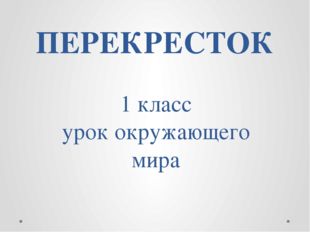 ПЕРЕКРЕСТОК 1 класс урок окружающего мира 